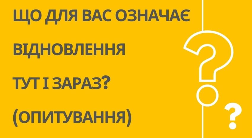 Що для Вас означає відновлення тут і зараз? (Опитування)